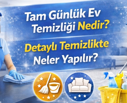 Tam Günlük Ev Temizliği Nedir? Detaylı Temizlikte Neler Yapılır?